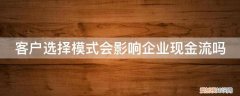 企业现金流控制的难点是什么 客户选择模式会影响企业现金流吗
