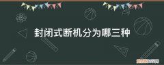 封闭式断机分为哪三种状态 封闭式断机分为哪三种