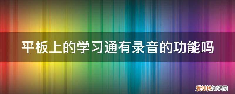 平板没有录音功能吗 平板上的学习通有录音的功能吗