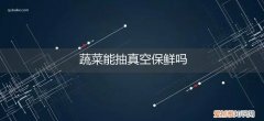 抽真空的蔬菜可以放冷冻吗 蔬菜能抽真空保鲜吗