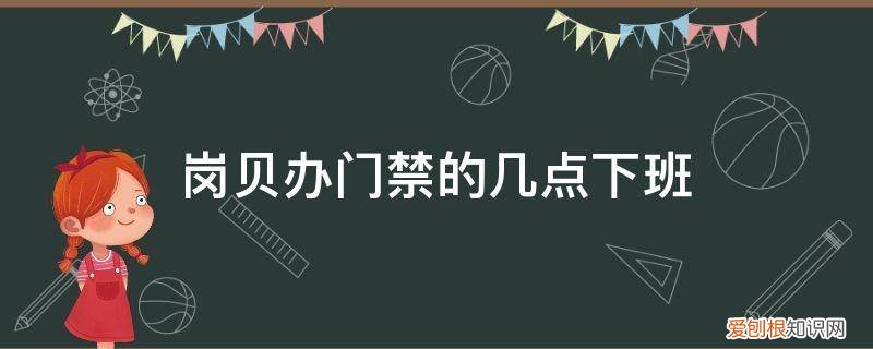 门禁上班时间 岗贝办门禁的几点下班