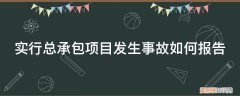 实施总承包的建设工程发生事故由什么单位负责上报事故 实行总承包项目发生事故如何报告