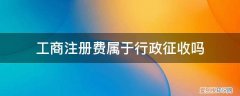 工商税务登记费 工商注册费属于行政征收吗