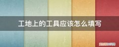 工地用工形式怎么填 工地上的工具应该怎么填写