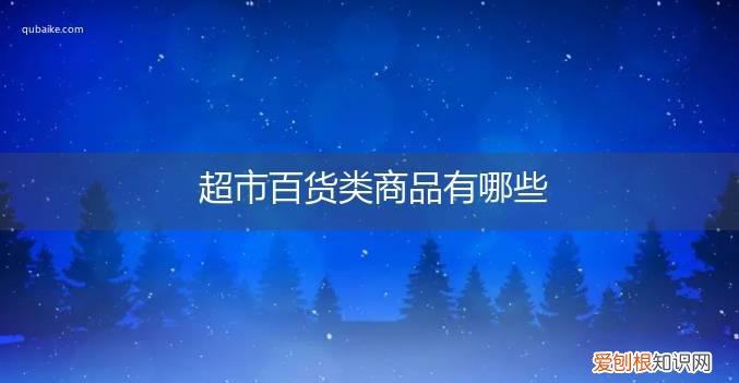 超市百货类商品有哪些类目 超市百货类商品有哪些