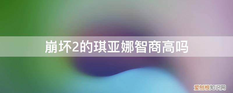 崩坏2琪亚娜和崩坏3琪亚娜 崩坏2的琪亚娜智商高吗