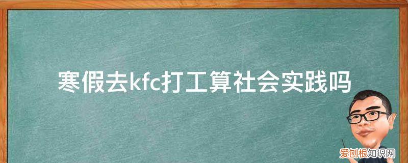 肯德基兼职算不算社会实践 寒假去kfc打工算社会实践吗