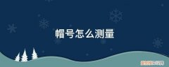 帽子号怎么测量 帽号怎么测量