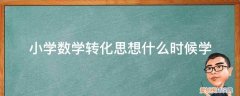 数学转化思想有哪些 小学数学转化思想什么时候学