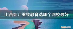 山西会计培训学校 山西会计继续教育选哪个网校最好