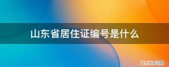 居住证证件编号是什么 山东省居住证编号是什么