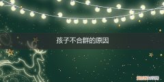 孩子不合群的原因有几个方面 孩子不合群的原因
