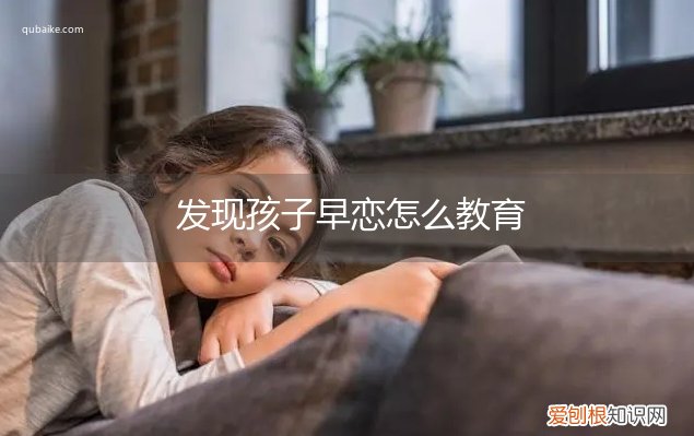发现孩子早恋怎么教育好 发现孩子早恋怎么教育