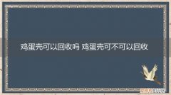 鸡蛋壳可以回收吗 鸡蛋壳可不可以回收