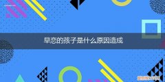 孩子为什么早恋什么原因 早恋的孩子是什么原因造成