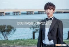 给玩游戏的孩子一些劝告 该如何劝说玩游戏的孩子