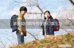 孩子有压力了家长该怎么安抚 家长如何疏导孩子的心理压力
