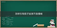 怎么让孩子合理的发泄情绪 怎样引导孩子发泄不良情绪