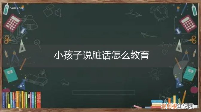 孩子经常说脏话怎么教育 小孩子说脏话怎么教育
