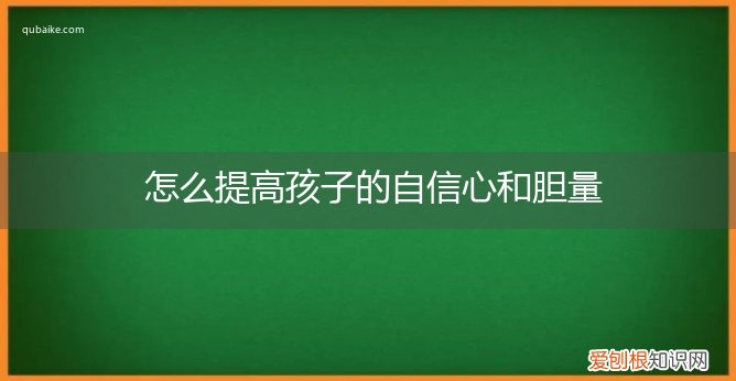 怎么提高孩子的自信心和胆量心理 怎么提高孩子的自信心和胆量