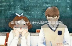 青春期孩子脾气暴躁易怒原因抑郁症 青春期孩子为什么脾气暴躁易怒