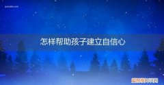 怎样帮助孩子建立自信心的方法 怎样帮助孩子建立自信心