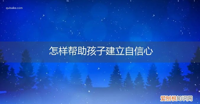 怎样帮助孩子建立自信心的方法 怎样帮助孩子建立自信心