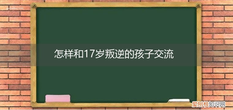 怎样跟18岁的叛逆的孩子谈话 怎样和17岁叛逆的孩子交流
