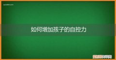 怎样增强孩子的自控能力 如何增加孩子的自控力