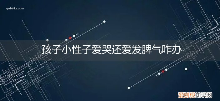 孩子小性子爱哭还爱发脾气咋办呢 孩子小性子爱哭还爱发脾气咋办