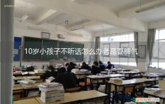 10岁孩子越打越不听话怎么办 10岁小孩子不听话怎么办老是耍脾气