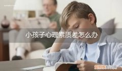 孩子心里素质不好怎么办 小孩子心理素质差怎么办