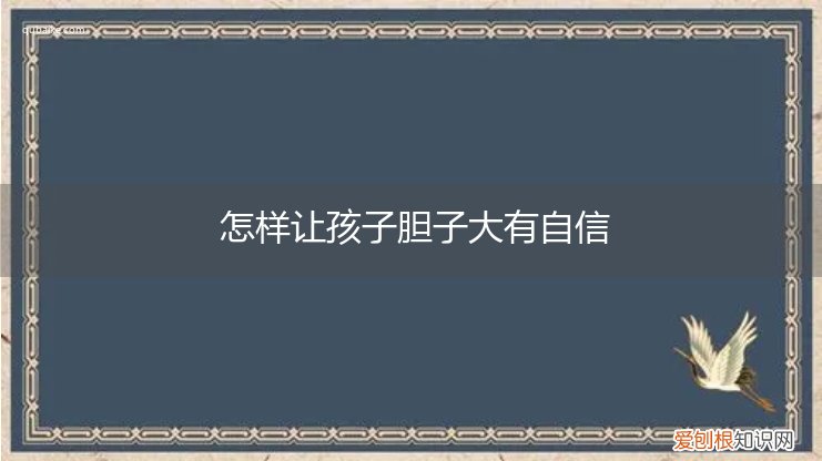 怎样帮孩子建立自信和培养胆子大 怎样让孩子胆子大有自信