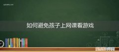 防止孩子上网课玩电脑 如何避免孩子上网课看游戏