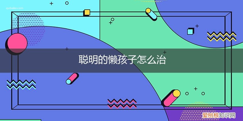 聪明的懒孩子如何教育 聪明的懒孩子怎么治
