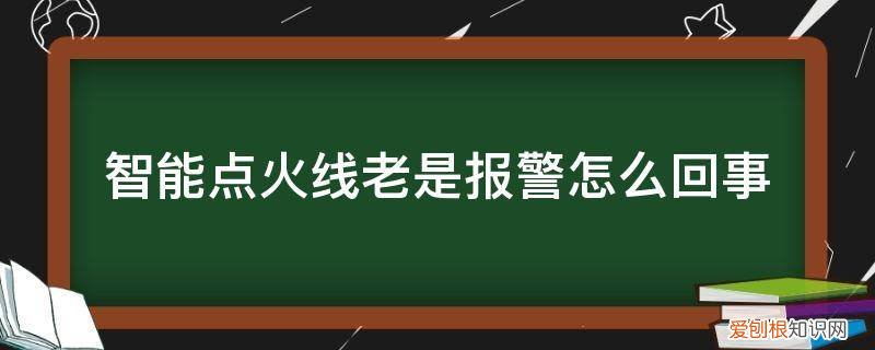 明火报警器老是响是怎么了 智能点火线老是报警怎么回事