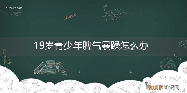 十九岁男孩脾气暴躁怎么办 19岁青少年脾气暴躁怎么办