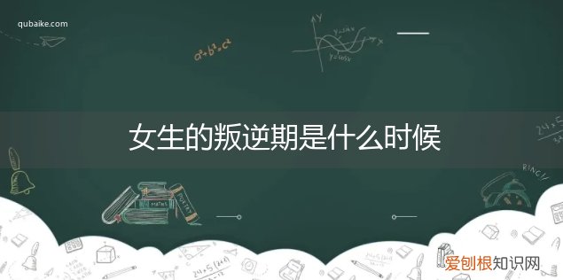 女生的叛逆期一般是什么时候 女生的叛逆期是什么时候