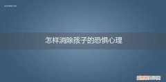 如何消除孩子恐惧症 怎样消除孩子的恐惧心理