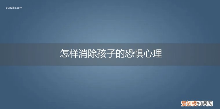 如何消除孩子恐惧症 怎样消除孩子的恐惧心理