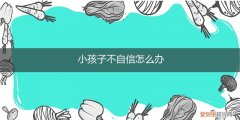 不自信的孩子怎么办 小孩子不自信怎么办
