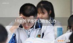 18岁小孩夜不归宿怎么办 18岁孩子夜不归宿怎么办