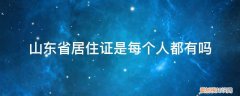 山东省居住证是每个人都有吗 山东省居住证是每个人都有吗
