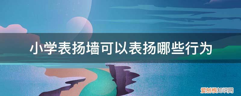 幼儿表扬墙的名称 小学表扬墙可以表扬哪些行为