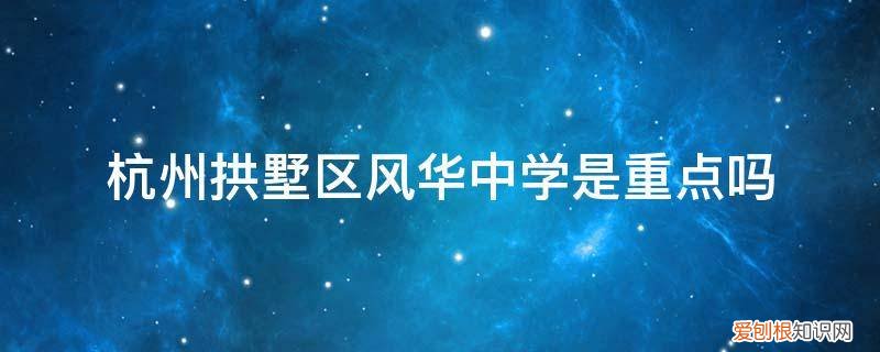 杭州市风华中学是初中还是高中 杭州拱墅区风华中学是重点吗