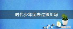 时代少年团来过陕西吗 时代少年团去过银川吗