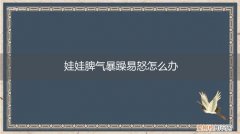 娃的脾气暴躁怎么办 娃娃脾气暴躁易怒怎么办