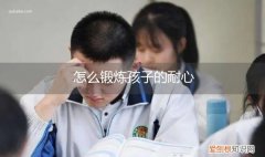 怎么锻炼孩子的耐心和耐心 怎么锻炼孩子的耐心