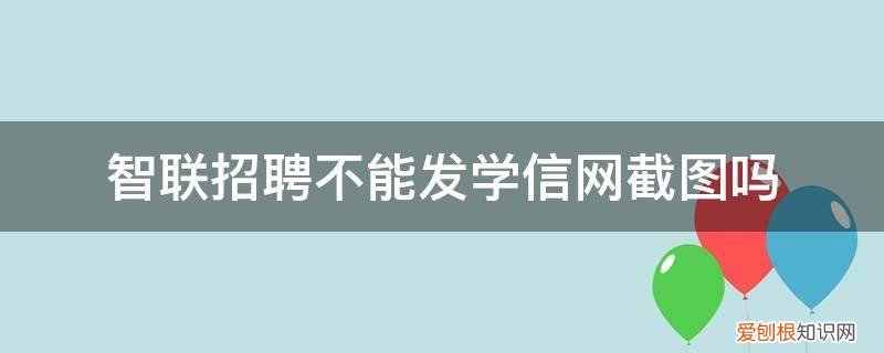 公司需要学信网截图 智联招聘不能发学信网截图吗