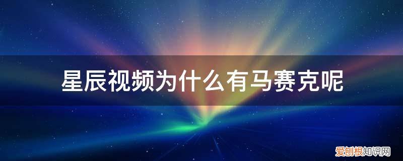 明星马赛克 星辰视频为什么有马赛克呢